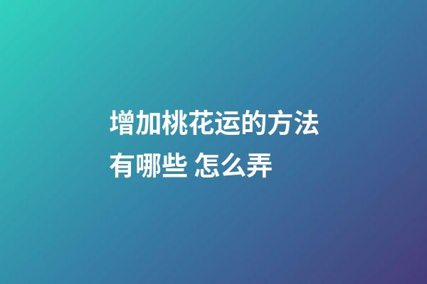 增加桃花运的方法有哪些 怎么弄